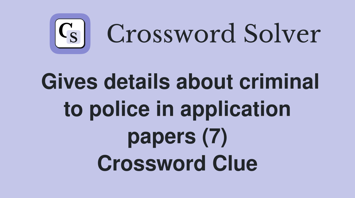 Gives details about criminal to police in application papers (7